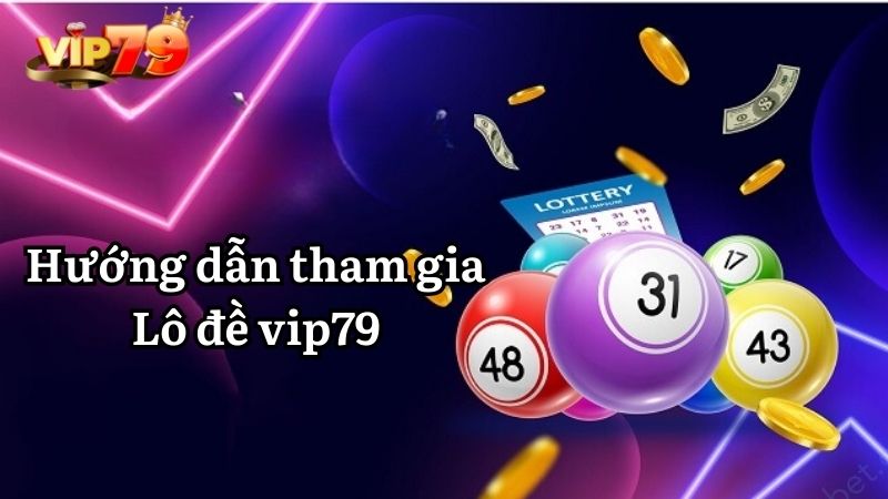 Hướng dẫn tham gia xổ số VIP79 chi tiết